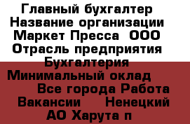 Главный бухгалтер › Название организации ­ Маркет-Пресса, ООО › Отрасль предприятия ­ Бухгалтерия › Минимальный оклад ­ 35 000 - Все города Работа » Вакансии   . Ненецкий АО,Харута п.